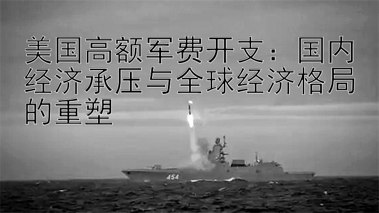 美国高额军费开支：国内经济承压与全球经济格局的重塑